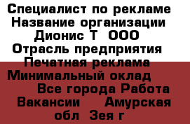 Специалист по рекламе › Название организации ­ Дионис-Т, ООО › Отрасль предприятия ­ Печатная реклама › Минимальный оклад ­ 30 000 - Все города Работа » Вакансии   . Амурская обл.,Зея г.